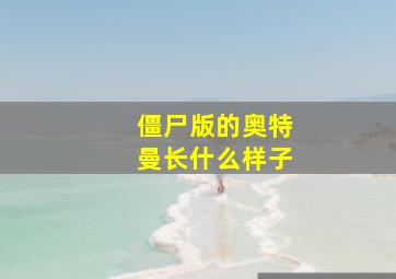 僵尸版的奥特曼长什么样子