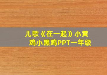 儿歌《在一起》小黄鸡小黑鸡PPT一年级