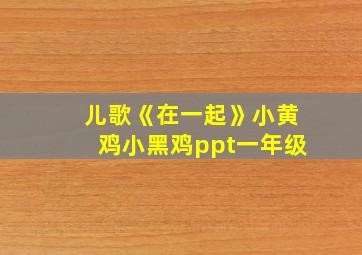 儿歌《在一起》小黄鸡小黑鸡ppt一年级