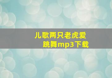 儿歌两只老虎爱跳舞mp3下载