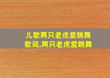 儿歌两只老虎爱跳舞歌词,两只老虎爱跳舞