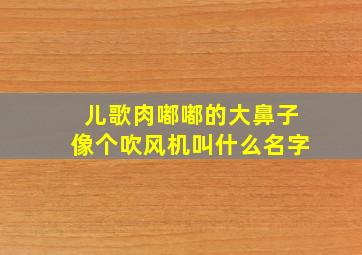 儿歌肉嘟嘟的大鼻子像个吹风机叫什么名字