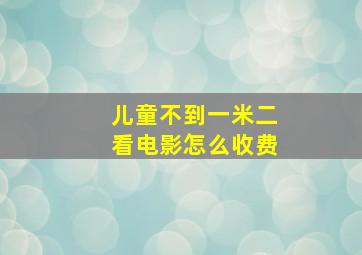 儿童不到一米二看电影怎么收费