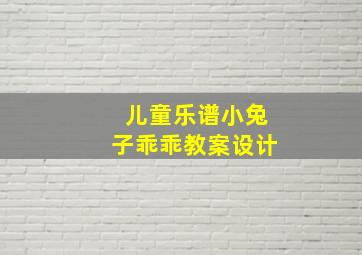 儿童乐谱小兔子乖乖教案设计