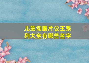 儿童动画片公主系列大全有哪些名字