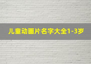 儿童动画片名字大全1-3岁