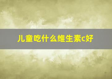 儿童吃什么维生素c好