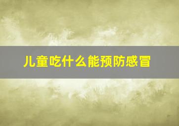 儿童吃什么能预防感冒