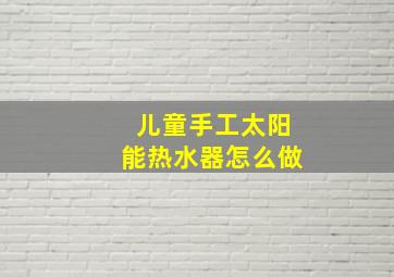 儿童手工太阳能热水器怎么做