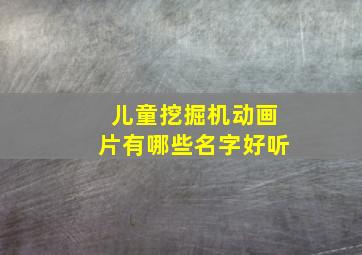 儿童挖掘机动画片有哪些名字好听