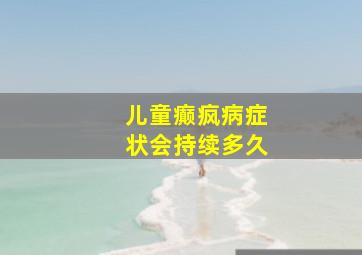 儿童癫疯病症状会持续多久