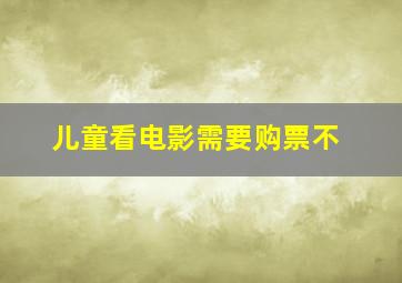 儿童看电影需要购票不