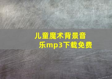 儿童魔术背景音乐mp3下载免费