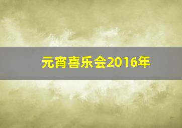 元宵喜乐会2016年