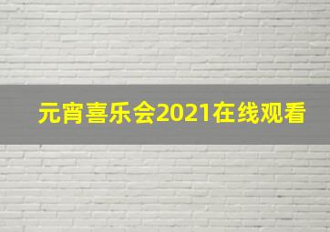 元宵喜乐会2021在线观看