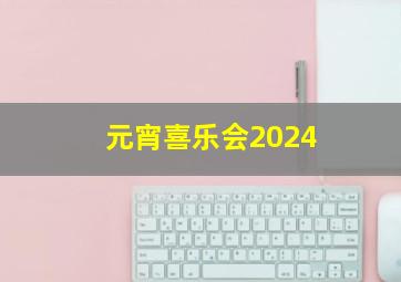 元宵喜乐会2024