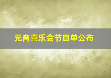 元宵喜乐会节目单公布