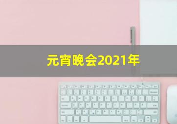 元宵晚会2021年