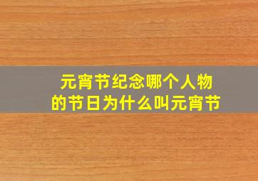 元宵节纪念哪个人物的节日为什么叫元宵节