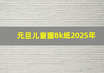 元旦儿童画8k纸2025年