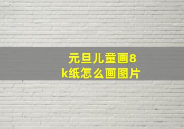 元旦儿童画8k纸怎么画图片