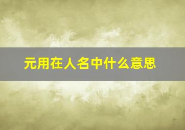 元用在人名中什么意思