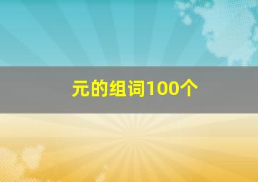 元的组词100个