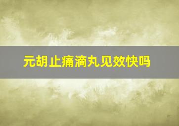 元胡止痛滴丸见效快吗