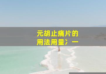 元胡止痛片的用法用量冫一