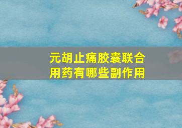 元胡止痛胶囊联合用药有哪些副作用