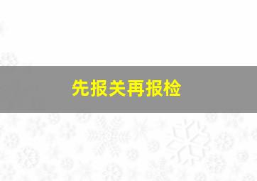 先报关再报检