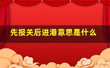 先报关后进港意思是什么