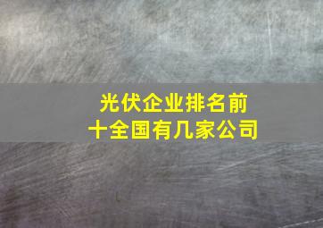 光伏企业排名前十全国有几家公司