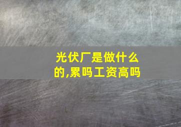 光伏厂是做什么的,累吗工资高吗