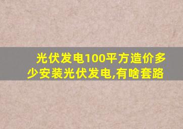 光伏发电100平方造价多少安装光伏发电,有啥套路