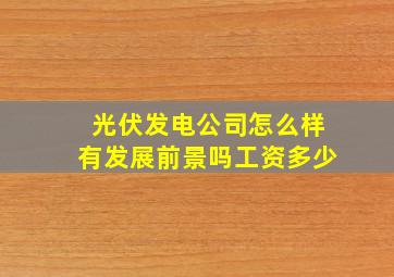 光伏发电公司怎么样有发展前景吗工资多少