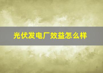 光伏发电厂效益怎么样