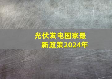 光伏发电国家最新政策2024年