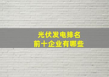 光伏发电排名前十企业有哪些