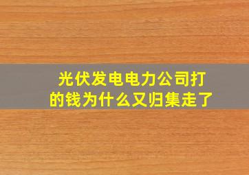 光伏发电电力公司打的钱为什么又归集走了