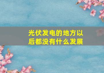 光伏发电的地方以后都没有什么发展