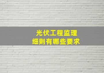 光伏工程监理细则有哪些要求