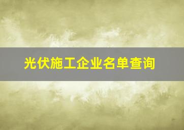 光伏施工企业名单查询