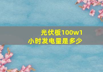 光伏板100w1小时发电量是多少