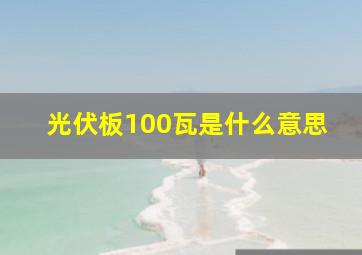 光伏板100瓦是什么意思