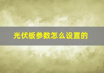 光伏板参数怎么设置的