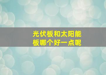 光伏板和太阳能板哪个好一点呢