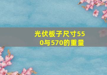 光伏板子尺寸550与570的重量