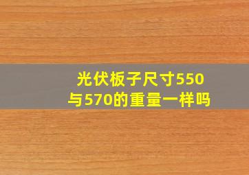 光伏板子尺寸550与570的重量一样吗