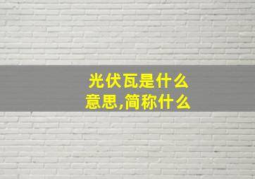 光伏瓦是什么意思,简称什么